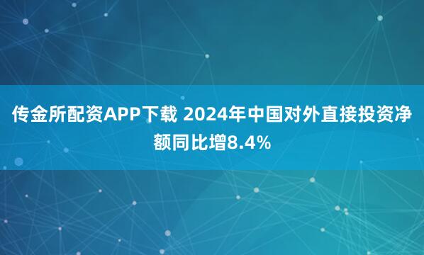 传金所配资APP下载 2024年中国对外直接投资净额同比增8.4%