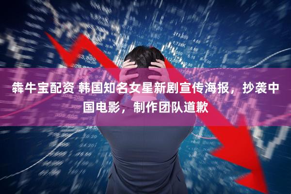 犇牛宝配资 韩国知名女星新剧宣传海报，抄袭中国电影，制作团队道歉