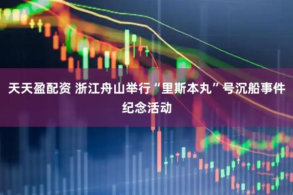 天天盈配资 浙江舟山举行“里斯本丸”号沉船事件纪念活动