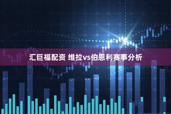 汇巨福配资 维拉vs伯恩利赛事分析